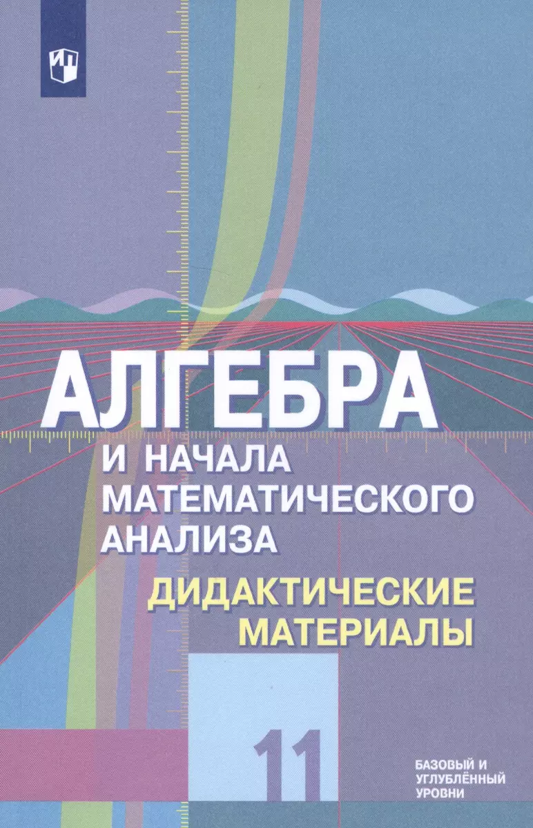 Алгебра и начала математического анализа. 11 класс. Дидактические материалы  к учебнику Ю.М. Колягина и других. Базовый и углубленный уровни (Мария  Ткачева, Надежда Федорова, Михаил Шабунин) - купить книгу с доставкой в  интернет-магазине «