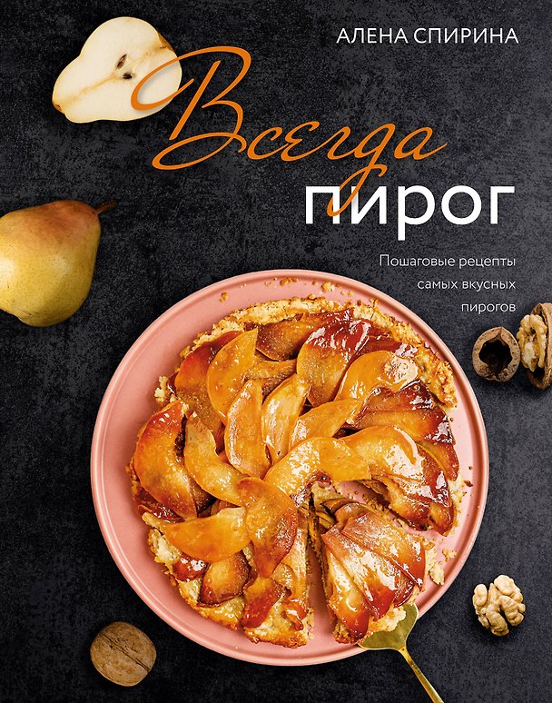 Книга Всегда пирог. Пошаговые рецепты самых вкусных пирогов (Алена Спирина) — 1