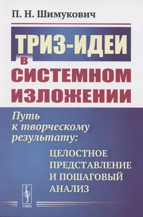 ТРИЗ-идеи в системном изложении. Путь к творческому результату. Целостное представление и пошаговый анализ — 2850823 — 1