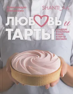 Любовь и тарты. Сладкие и соленые киши и тарты без тайн