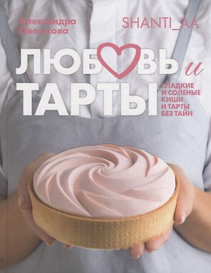 Любовь и тарты. Сладкие и соленые киши и тарты без тайн