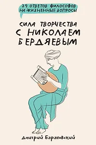 Сила творчества с Николаем Бердяевым: 79 ответов философов на жизненные вопросы