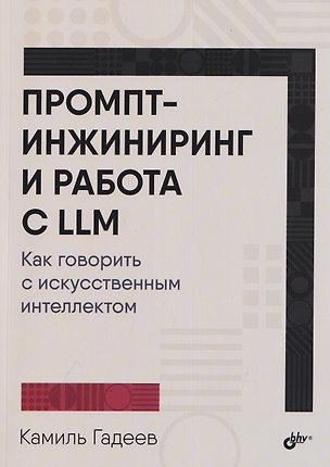 Книга Промпт-инжиниринг и работа с LLM. Как говорить с искусственным интеллектом (Камиль Гадеев)
