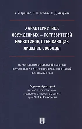 Книга Характеристика осужденных — потребителей наркотиков, отбывающих лишение свободы (по материалам специальной переписи осужденных и лиц, содержащихся под стражей, декабрь 2022 года). Монография (Александр Гришко, Эдгар Абовян)