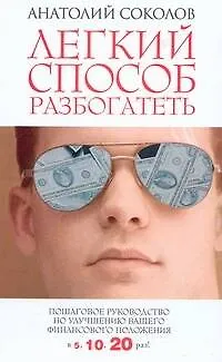 Книга Легкий способ разбогатеть. Пошаговое руководство по улучшению своего финансового положения в 5, 10, 20 раз! (Анатолий Соколов)