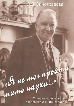 "Я не мог пройти мимо науки..." О жизни и деятельности академика А.П. Виноградова — 2641952 — 1