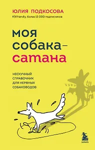 Моя собака - сатана. Нескучный справочник для нервных собаководов