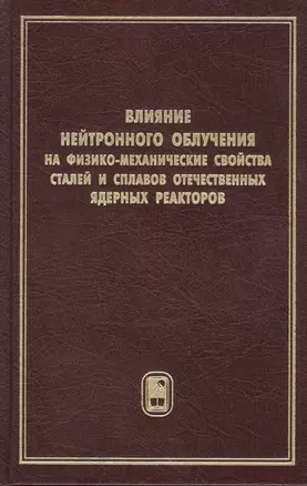 Влияние нейтронного облучения на физико-механические свойства сталей и сплавов отечественных ядерных реакторов — 2796950 — 1