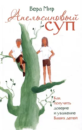 Книга Апельсиновый суп. Как получить доверие и уважение Ваших детей (Вера Мир)