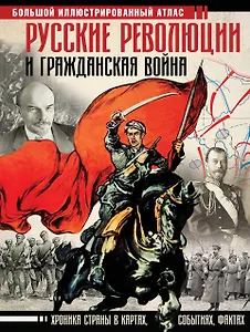 Русские революции и Гражданская война. Большой иллюстрированный атлас