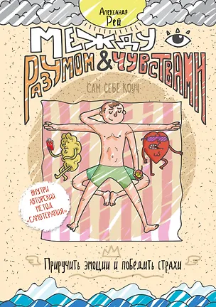 Книга Между разумом и чувствами. Как приручить эмоции и победить страхи (Александр П. Рей)