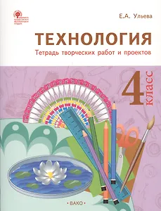 Технология: тетрадь творческих работ и проектов. 4 класс. ФГОС