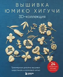 Вышивка Юмико Хигучи. 3D-коллекция: трехмерные дизайны вышивки шерстяной и хлопковой нитью