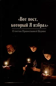 Вот пост, который Я избрал. Слово Божие. Слово Церкви. Слово пастыря. О постах православной Церкви