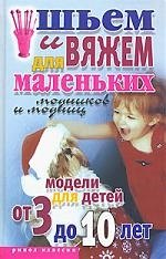 

Шьем и вяжем для маленьких модников и модниц: Модели для детей от 3 до 10 лет