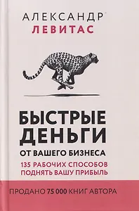 Быстрые деньги от вашего бизнеса. 135 рабочих способов поднять вашу прибыль