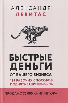 Книга Быстрые деньги от вашего бизнеса. 135 рабочих способов поднять вашу прибыль (Александр Левитас)