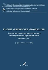 Краткие клинические рекомендации. Тактика ведения беременных, рожениц и родильниц с новой коронавирусной инфекцией (COVID-19) МКБ-10: U07.2, U07.1 (версия 2.0 от 11.01.2021)
