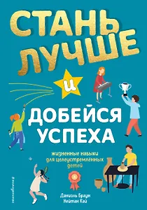 Стань лучше и добейся успеха. Жизненные навыки для целеустремлённых детей
