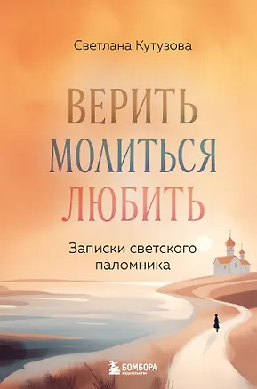 Книга Верить, молиться, любить: записки светского паломника (Светлана Кутузова)