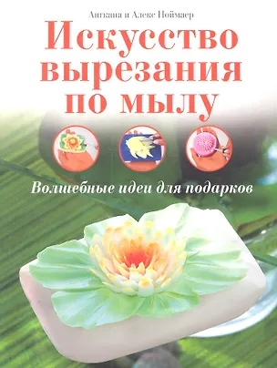 Книга Искусство вырезания по мылу: Волшебные идеи для подарков / (мягк). Ноймаер А., Ноймаер А. (Контэнт копирайт) ()