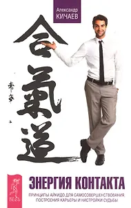 Энергия контакта. Принципы айкидо для самосовершенствования, построения карьеры и настройки судьбы