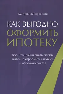 Как выгодно оформить ипотеку. Все, что нужно знать, чтобы выгодно оформить ипотеку и избежать отказа
