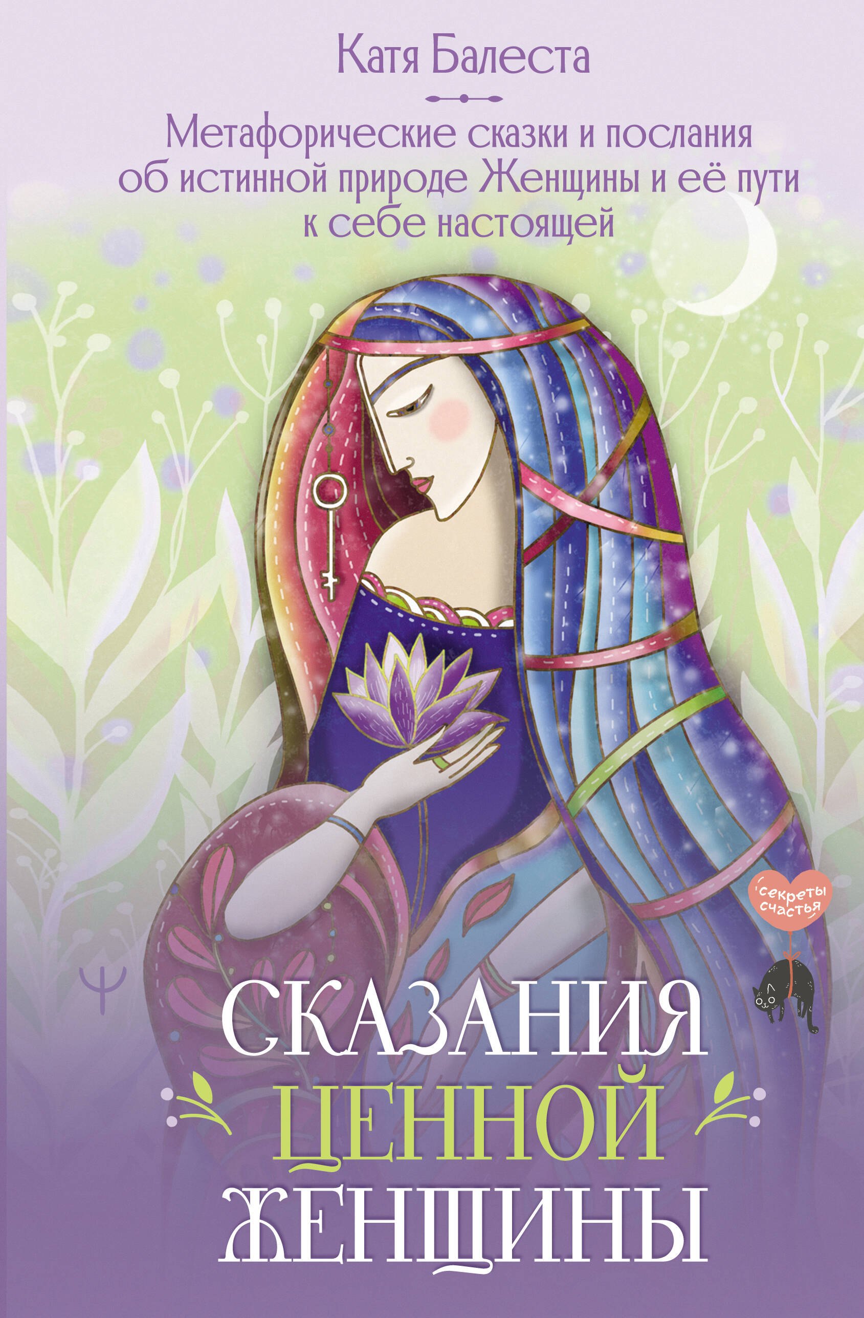 Катя Балеста: Сказания Ценной Женщины. Метафорические сказки и послания об истинной природе Женщины и её пути к себе настоящей