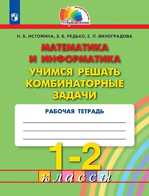 Книга Математика и информатика. 1-2 классы. Учимся решать комбинаторные задачи. Рабочая тетрадь (Наталия Истомина, Елизавета Виноградова, Зоя Редько)