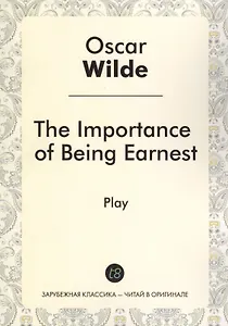 The Importance of Being Earnest = Как важно быть серьезным: роман на англ.яз