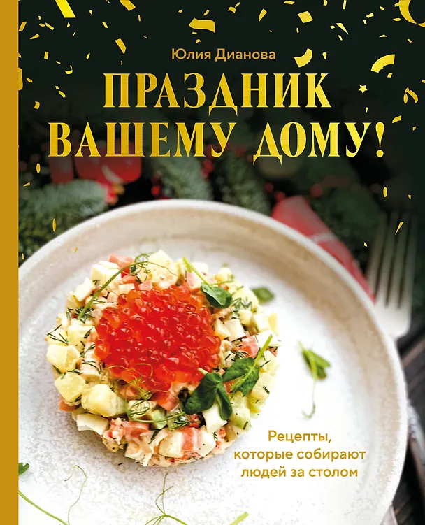 Книга Праздник вашему дому! Рецепты, которые собирают людей за столом (Юлия Дианова) — 1