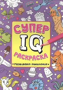 СУПЕР  IQ  Раскраска. РАЗВИВАЕМ МЫШЛЕНИЕ
