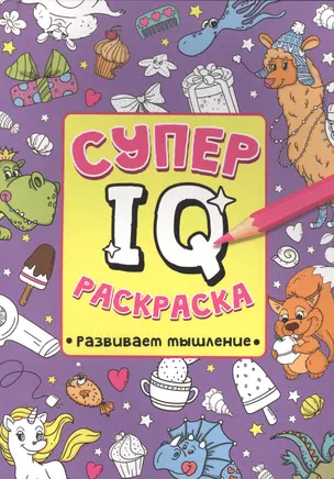 СУПЕР  IQ  Раскраска. РАЗВИВАЕМ МЫШЛЕНИЕ — 2895765 — 1