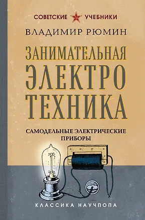 Книга Занимательная электротехника. Самодельные электрические приборы. Лучшие советские учебники (Владимир Рюмин)