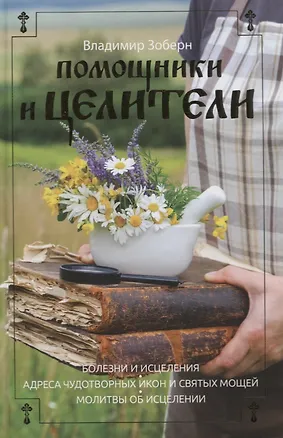 Книга Помощники и целители: Болезни и исцеления. Адреса чудотворных икон и сятых мощей. Молитвы об исцелении (Владимир Зоберн)