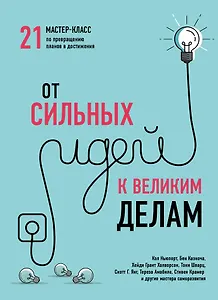 От сильных идей к великим делам. 21 мастер-класс по превращению планов в достижения