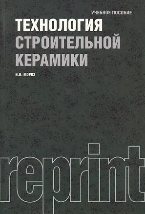 Книга Технология строительной керамики : учебное пособие / 3-е изд.,перераб. и доп. (Игорь Мороз)