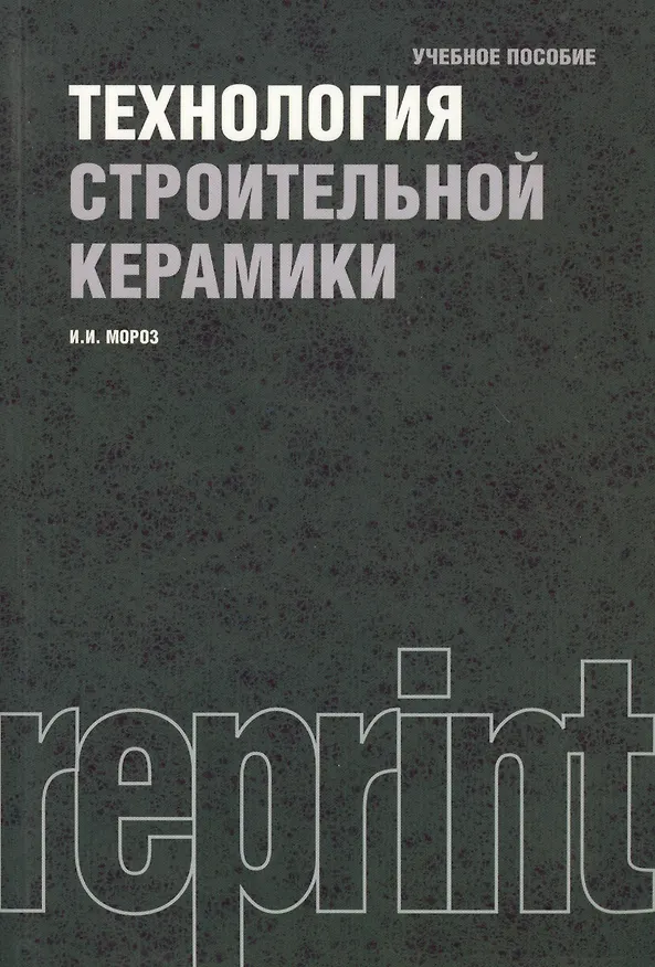 Книга Технология строительной керамики : учебное пособие / 3-е изд.,перераб. и доп. (Игорь Мороз) — 1