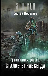 Пленники Зоны. Сталкеры навсегда: фантастический роман