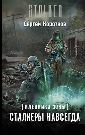 Книга Пленники Зоны. Сталкеры навсегда: фантастический роман (Сергей Коротков)