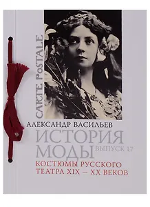 История моды. Вып. 17. Костюмы русского театра XIX-XX веков