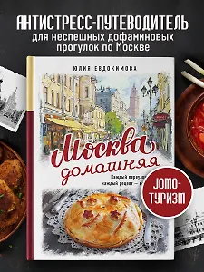 Москва домашняя. Каждый переулок - рецепт, каждый рецепт - воспоминание