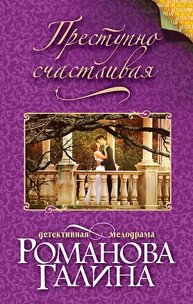 Книга Преступно счастливая (Галина Романова)