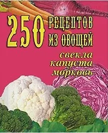Книга 250 рецептов из овощей свекла, капуста, морковь ()