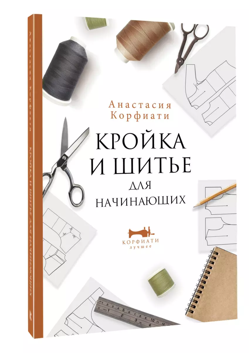 Кройка и шитье для начинающих (Анастасия Корфиати) - купить книгу с  доставкой в интернет-магазине «Читай-город». ISBN: 978-5-17-147851-3