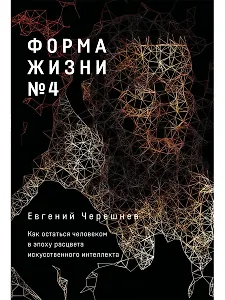 Форма жизни №4: Как остаться человеком в эпоху расцвета искусственного интеллекта