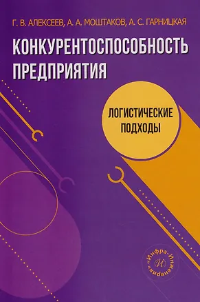 Книга Конкурентоспособность предприятия: логистические подходы: учебное пособие (Геннадий Алексеев, Антон Моштаков, Анна Гарницкая)