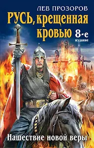 Русь, крещенная кровью. Нашествие новой веры / 8-е изд.