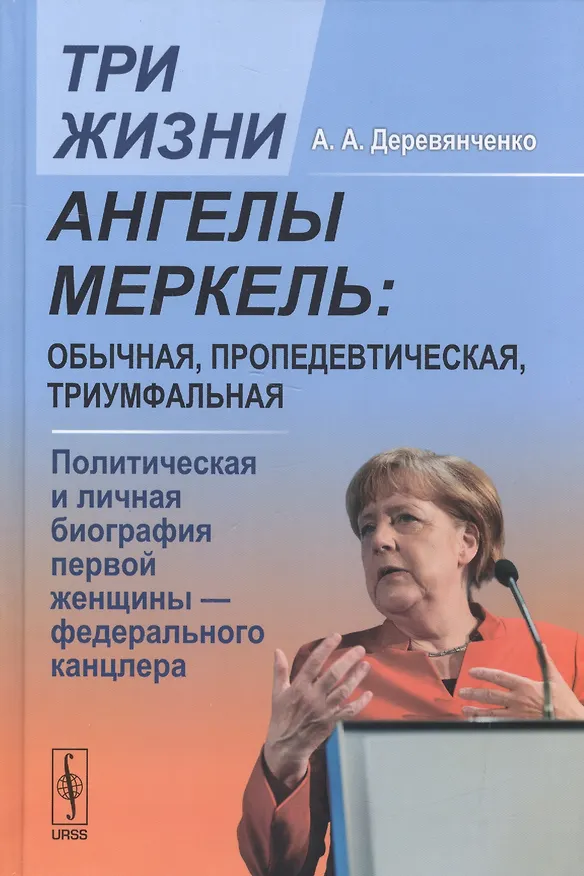 Книга Три жизни Ангелы Меркель: обычная, пропедевтическая, триумфальная. Политическая и личная биография первой женщины - федерального канцлера (Александр Деревянченко) — 1