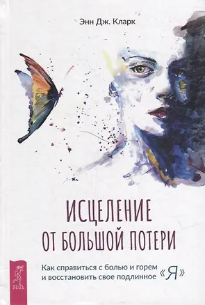 Книга Исцеление от большой потери: как справиться с болью и горем и восстановить свое подлинное "я" (Энн Кларк)